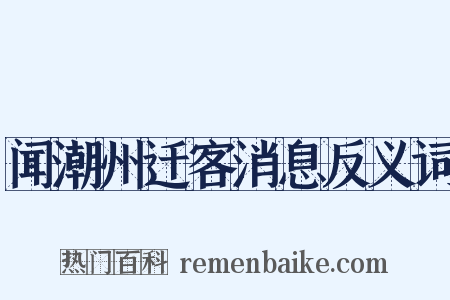 闻潮州迁客消息反义词是什么意思的图片